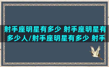 射手座明星有多少 射手座明星有多少人/射手座明星有多少 射手座明星有多少人-我的网站